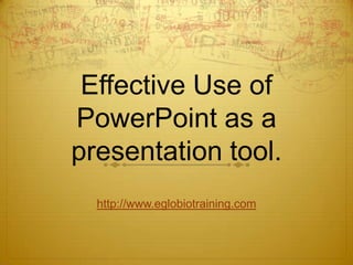 Effective Use of
PowerPoint as a
presentation tool.
  http://www.eglobiotraining.com
 
