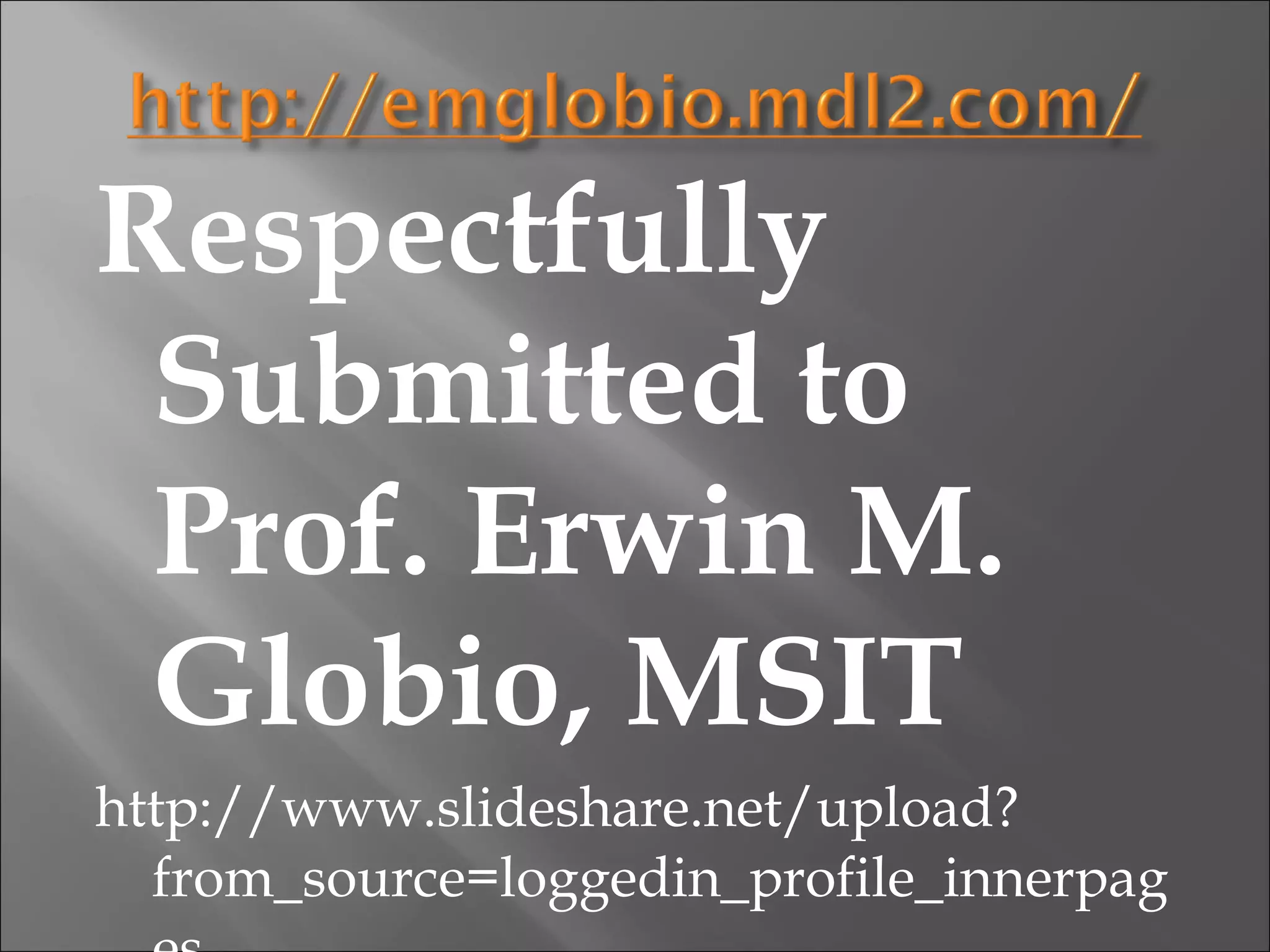 Respectfully
 Submitted to
 Prof. Erwin M.
 Globio, MSIT
http://www.slideshare.net/upload?
  from_source=loggedin_profile_innerpag
 