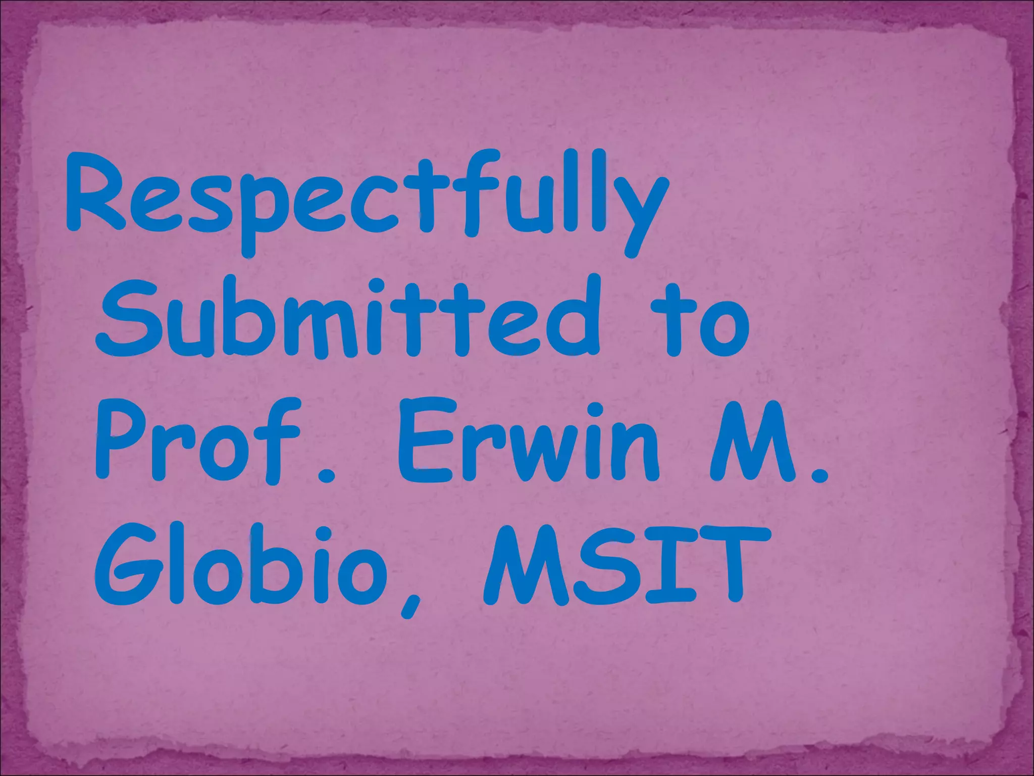 Respectfully
Submitted to
Prof. Erwin M.
Globio, MSIT
 