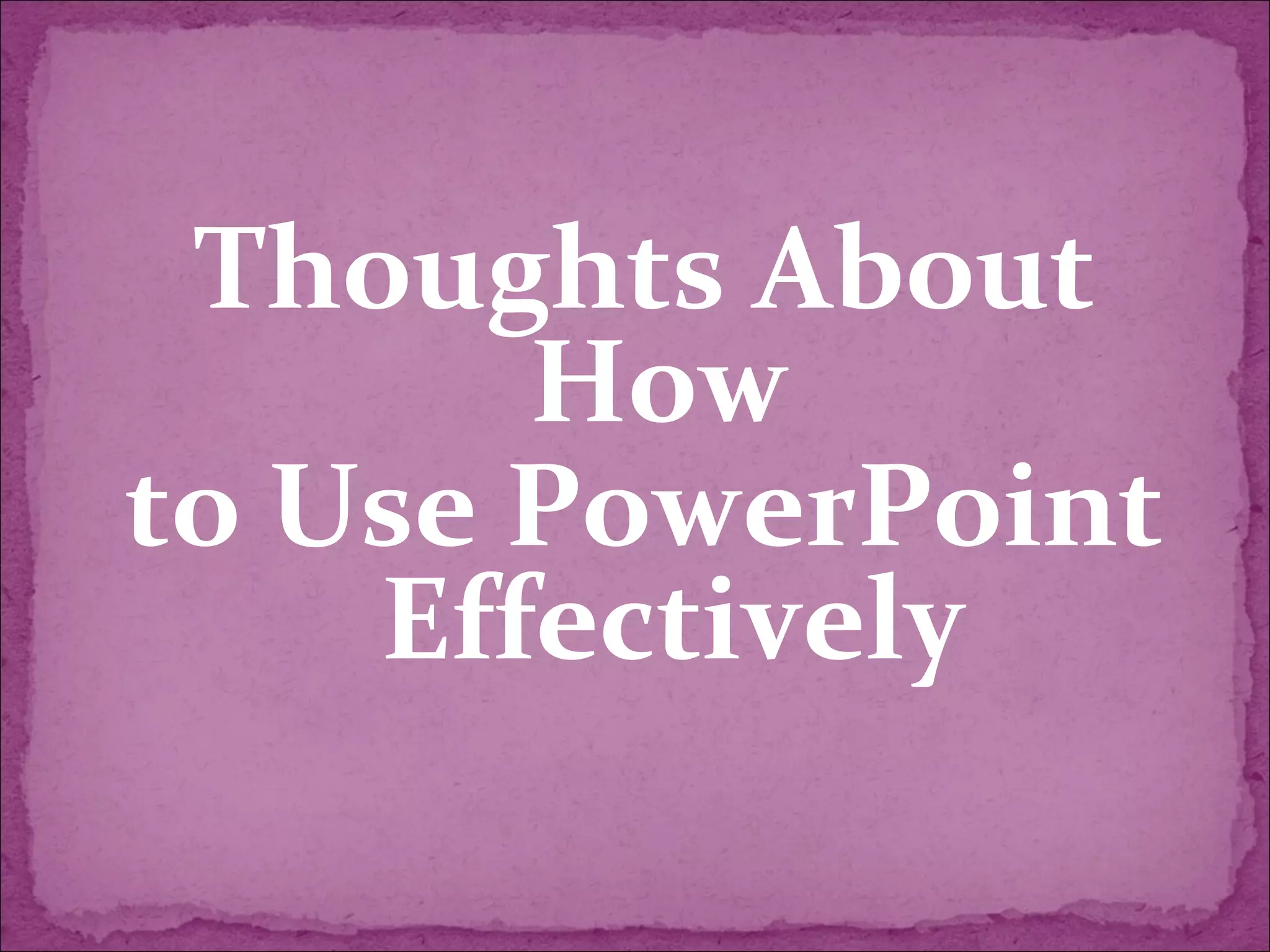 Thoughts About
       How
to Use PowerPoint
    Effectively
 