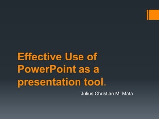 Effective Use of
PowerPoint as a
presentation tool.
            Julius Christian M. Mata
 