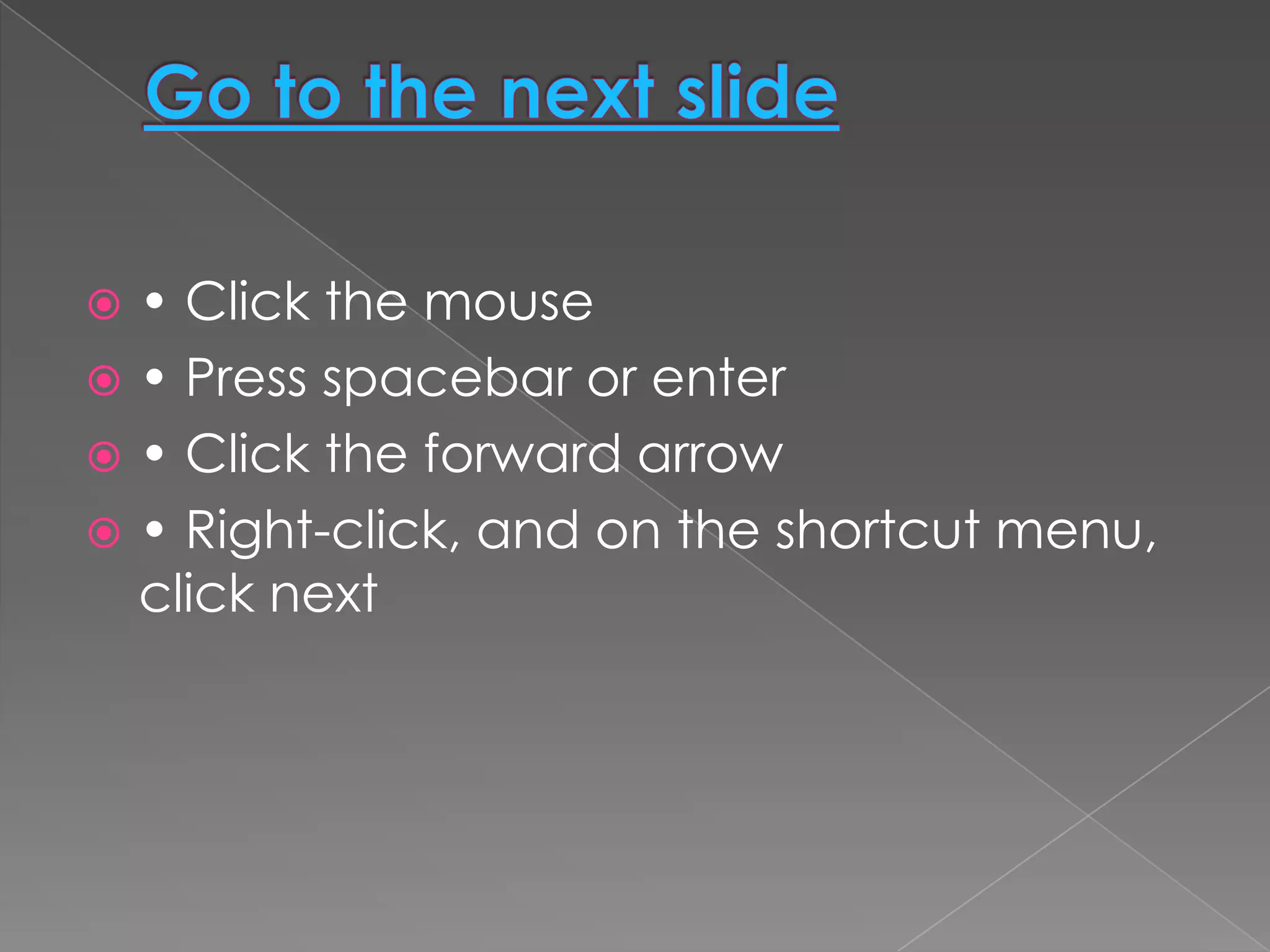  • Click the mouse
 • Press spacebar or enter
 • Click the forward arrow
 • Right-click, and on the shortcut menu,
  click next
 