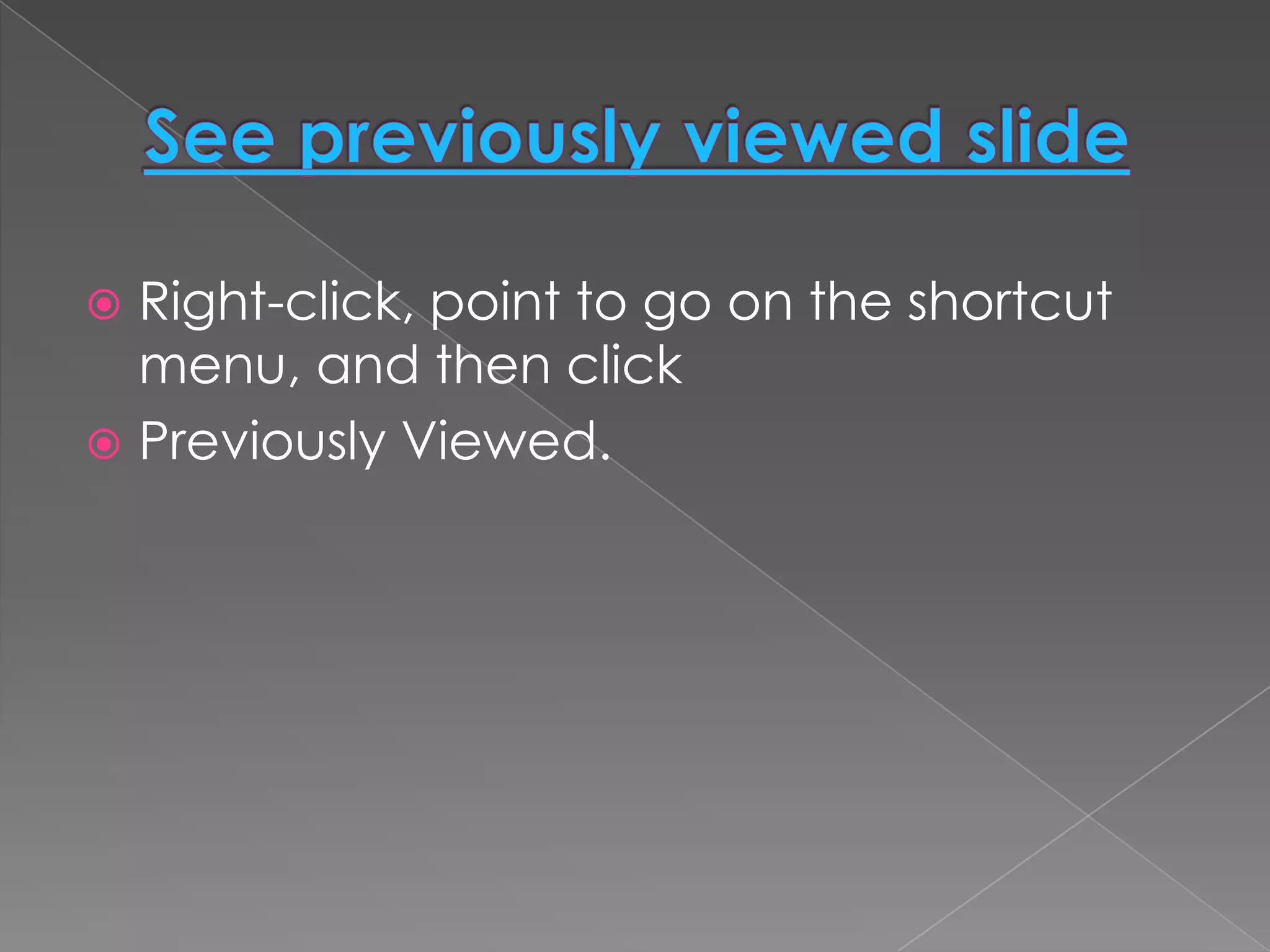  Right-click, point to go on the shortcut
  menu, and then click
 Previously Viewed.
 
