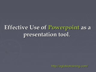 Effective Use of Powerpoint as a
       presentation tool.




                 http://eglobiotraining.com/
 