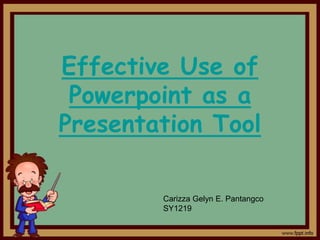 Effective Use of
 Powerpoint as a
Presentation Tool

        Carizza Gelyn E. Pantangco
        SY1219
 