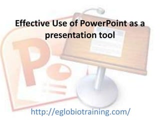 Effective Use of PowerPoint as a
        presentation tool




   http://eglobiotraining.com/
 