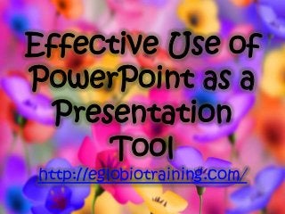 Effective Use of
PowerPoint as a
  Presentation
      Tool
http://eglobiotraining.com/
 