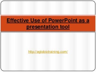 Effective Use of PowerPoint as a
        presentation tool



        http://eglobiotraining.com/
 