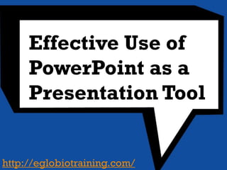 Effective Use of
    PowerPoint as a
    Presentation Tool



http://eglobiotraining.com/
 