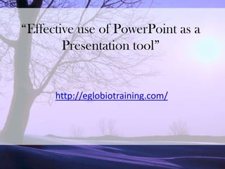 “Effective use of PowerPoint as a
        Presentation tool”


      http://eglobiotraining.com/
 