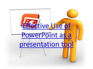 Effective Use of
 PowerPoint as a
presentation tool
 