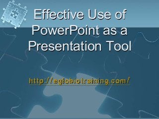Effective Use of
PowerPoint as a
Presentation Tool

http://eglobiotraining.com/
 