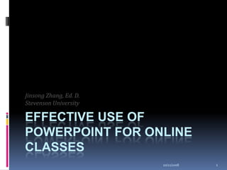 Jinsong Zhang, Ed. D.
Stevenson University

EFFECTIVE USE OF
POWERPOINT FOR ONLINE
CLASSES
                        10/22/2008   1
 