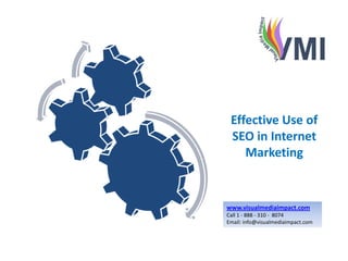 Effective Use of
 SEO in Internet
    Marketing


www.visualmediaimpact.com
Call 1 - 888 - 310 - 8074
Email: info@visualmediaimpact.com
 