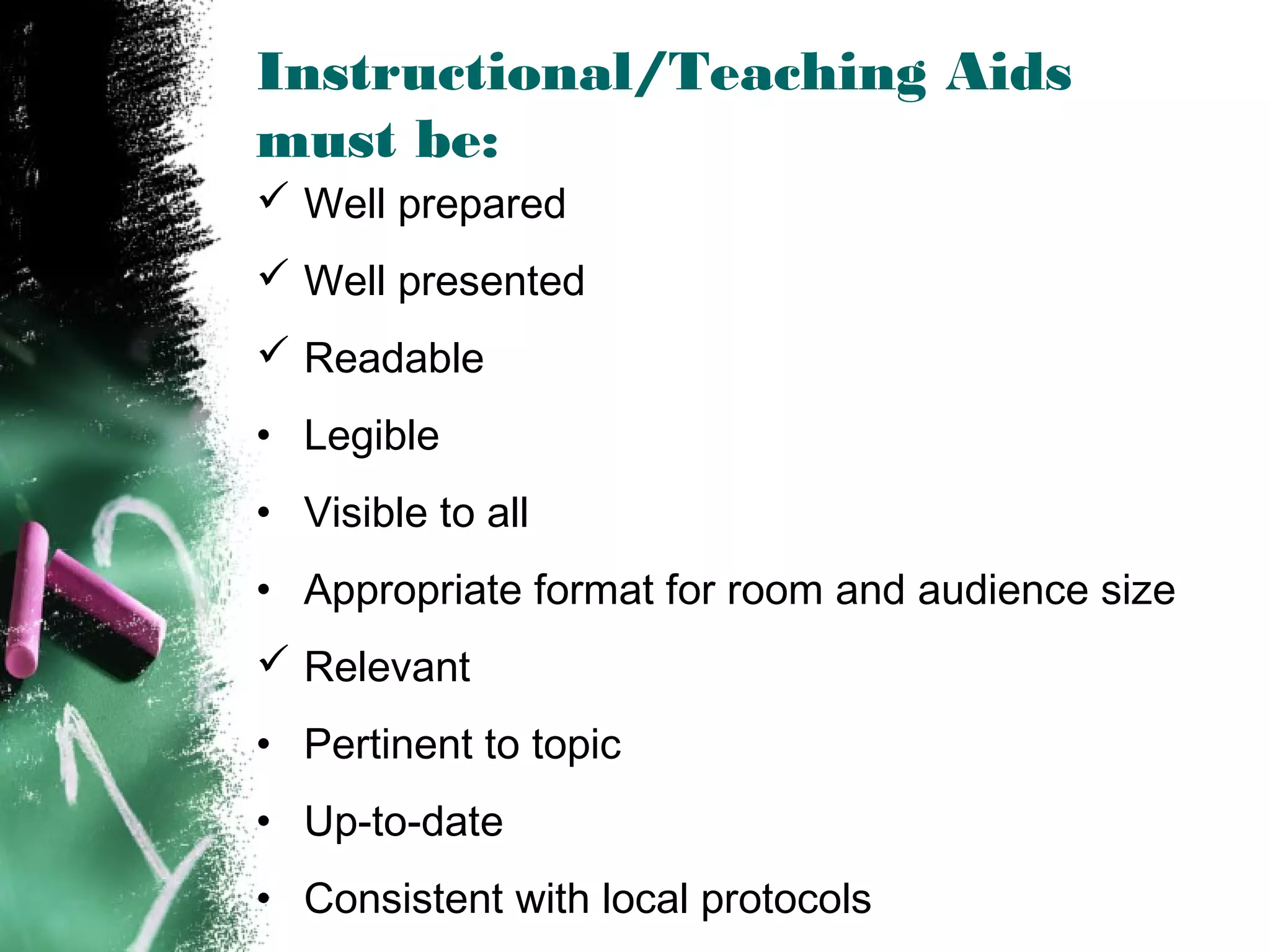Instructional/Teaching Aids
must be:
 Well prepared
 Well presented
 Readable
• Legible
• Visible to all
• Appropriate format for room and audience size
 Relevant
• Pertinent to topic
• Up-to-date
• Consistent with local protocols
 