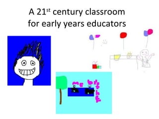 A 21 st  century classroom for early years educators 