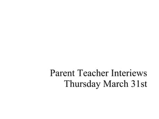 Parent Teacher Interiews Thursday March 31st 
