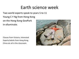 Earth science week Two world experts speak to years 5 to 11 Young C Y Ng from Hong Kong  on the Hong Kong GeoPark in elluminate.  Classes from Victoria, interested  Experts/adults from Hong Kong,  China etc all in the classroom. 