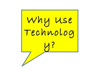 Why Use Technology? 