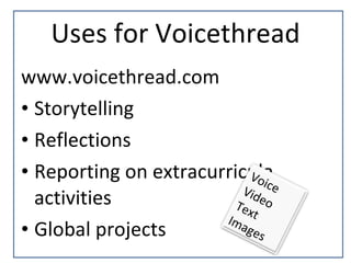 Uses for Voicethread www.voicethread.com Storytelling Reflections Reporting on extracurricula activities Global projects Voice Video Text Images 
