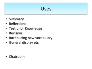 Uses Summary Reflections Test prior Knowledge Revision Introducing new vocabulary General display etc Chatroom 