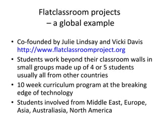 Flatclassroom projects  – a global example <ul><li>Co-founded by Julie Lindsay and Vicki Davis  http://www.flatclassroompr...