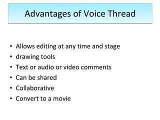 Advantages of Voice Thread <ul><li>Allows editing at any time and stage </li></ul><ul><li>drawing tools </li></ul><ul><li>...