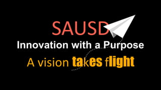 SAUSD
Innovation with a Purpose
A vision takes flight
 