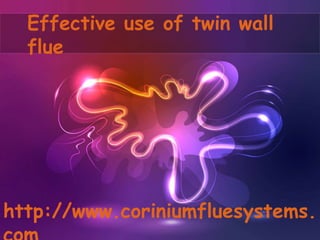 Effective use of twin wall
flue
http://www.coriniumfluesystems.
 