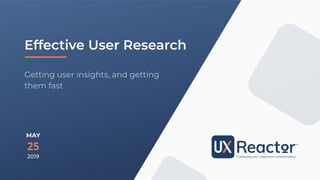 Effective User Research
MAY
25
2019
Getting user insights, and getting
them fast
 