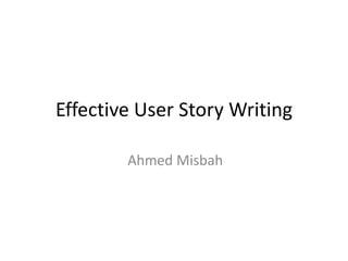 Effective User Story Writing
Ahmed Misbah
 