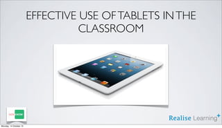 EFFECTIVE USE OF TABLETS IN THE
CLASSROOM

Monday, 14 October 13

 