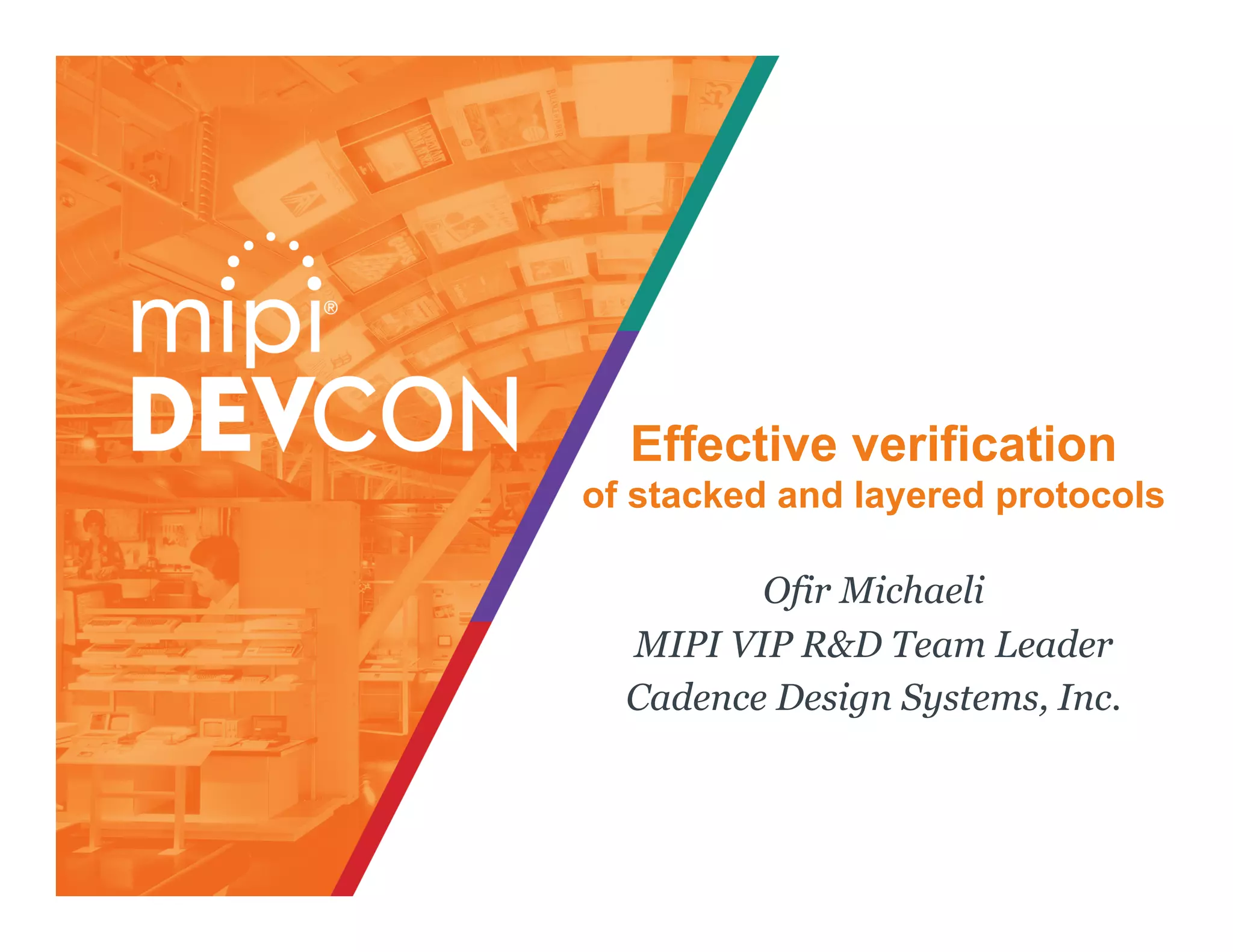 Effective verification
of stacked and layered protocols
Ofir Michaeli
MIPI VIP R&D Team Leader
Cadence Design Systems, Inc.
 