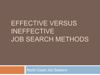 EFFECTIVE VERSUS
INEFFECTIVE
JOB SEARCH METHODS
North Coast Job Seekers
 