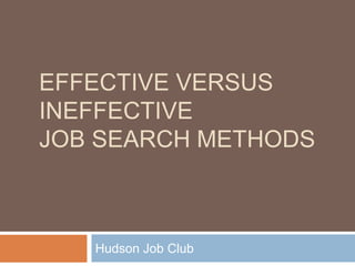 EFFECTIVE VERSUS
INEFFECTIVE
JOB SEARCH METHODS
Hudson Job Club
 