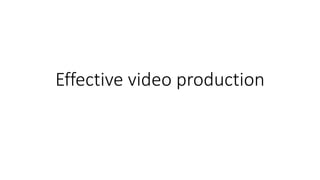 Effective video production 
 
