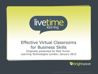 Effective Virtual Classrooms for Business Skills Originally presented by Matt Turner  Learning Technologies London, January 2012 