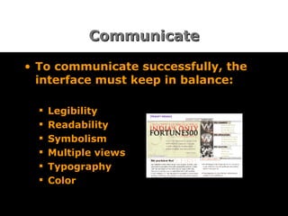 Communicate To communicate successfully, the interface must keep in balance: Legibility Readability Symbolism Multiple views Typography Color 