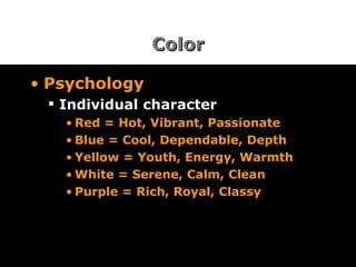 Color Psychology Individual character Red = Hot, Vibrant, Passionate Blue = Cool, Dependable, Depth Yellow = Youth, Energy, Warmth White = Serene, Calm, Clean Purple = Rich, Royal, Classy 