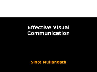 Effective Visual Communication Sinoj Mullangath 