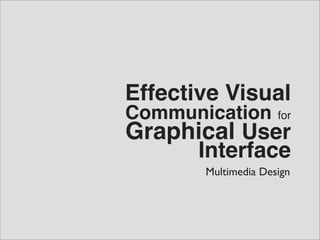Effective Visual
Communication        for
Graphical User
       Interface
       Multimedia Design
 