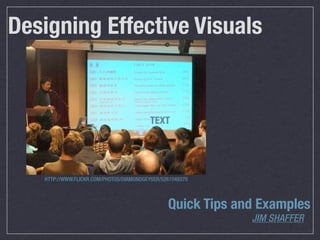 Designing Effective Visuals


                                          TEXT




   HTTP://WWW.FLICKR.COM/PHOTOS/DIAMONDGEYSER/5261049370



                                                Quick Tips and Examples
                                                             JIM SHAFFER
 