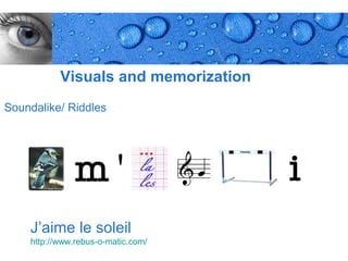Visuals and memorization
Soundalike/ Riddles




    J’aime le soleil
    http://www.rebus-o-matic.com/
                                      Page 11
 