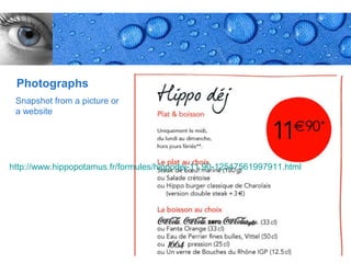 Photographs
 Snapshot from a picture or
 a website




http://www.hippopotamus.fr/formules/hippodej-11.90-12547561997911.html




                                                                         Page 26
 