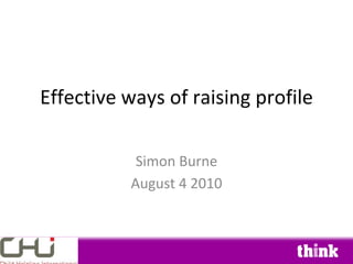 Effective ways of raising profile

           Simon Burne
          August 4 2010
 