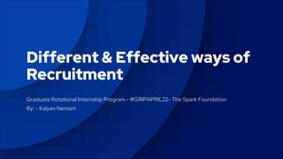 Different & Effective ways of
Recruitment
Graduate Rotational Internship Program - #GRIPAPRIL22- The Spark Foundation
By: - Kalyan Nemani
 