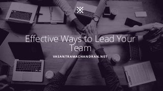 Effective Ways to Lead Your
Team
VASANTRAMACHANDRAN.NET
 