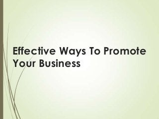 Effective Ways To Promote
Your Business

 