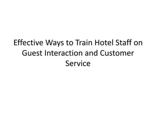 Effective Ways to Train Hotel Staff on
Guest Interaction and Customer
Service
 