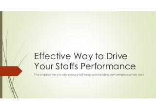 Effective Way to Drive 
Your Staffs Performance 
The simplest way to drive your staff keep outstanding performance every day 
 